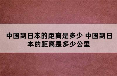 中国到日本的距离是多少 中国到日本的距离是多少公里